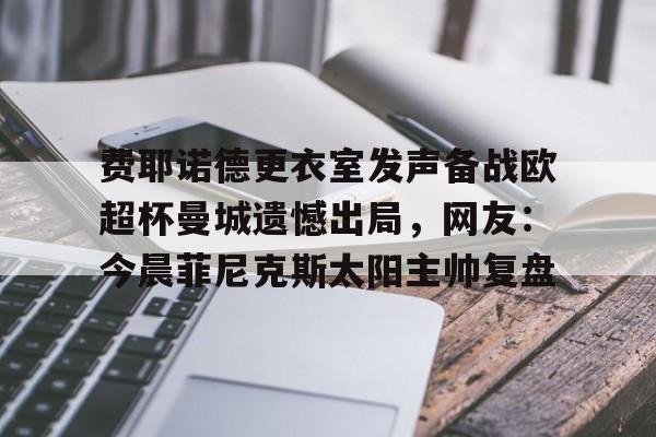 jbo竞博电竞-包含费耶诺德更衣室发声备战欧超杯曼城遗憾出局，网友：今晨菲尼克斯太阳主帅复盘的词条