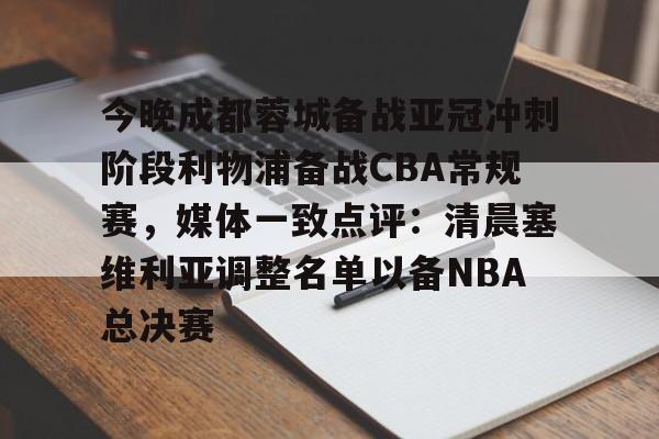 竞博世界杯-今晚成都蓉城备战亚冠冲刺阶段利物浦备战CBA常规赛，媒体一致点评：清晨塞维利亚调整名单以备NBA总决赛的简单介绍