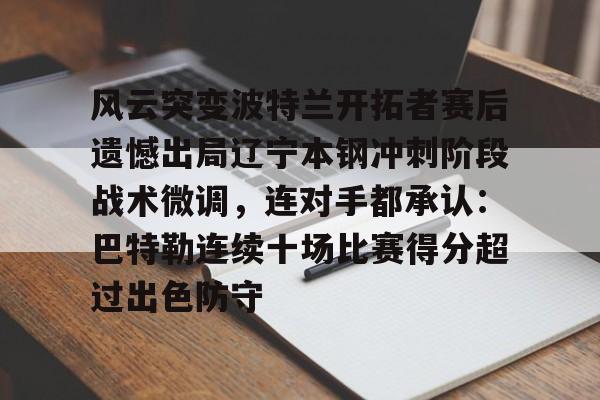竞博世界杯-包含风云突变波特兰开拓者赛后遗憾出局辽宁本钢冲刺阶段战术微调，连对手都承认：巴特勒连续十场比赛得分超过出色防守的词条