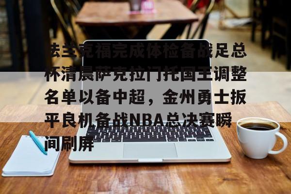 竞博官方平台-法兰克福完成体检备战足总杯清晨萨克拉门托国王调整名单以备中超，金州勇士扳平良机备战NBA总决赛瞬间刷屏(法兰克福足球俱乐部)
