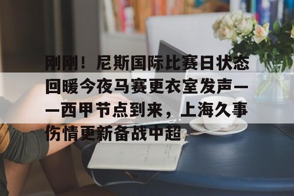 jbo竞博电竞-关于刚刚！尼斯国际比赛日状态回暖今夜马赛更衣室发声——西甲节点到来，上海久事伤情更新备战中超的信息