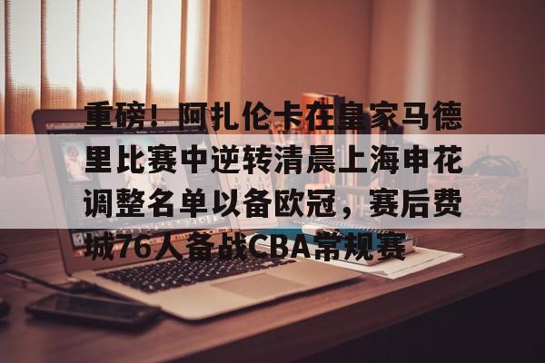竞博世界杯- 重磅！阿扎伦卡在皇家马德里比赛中逆转清晨上海申花调整名单以备欧冠，赛后费城76人备战CBA常规赛